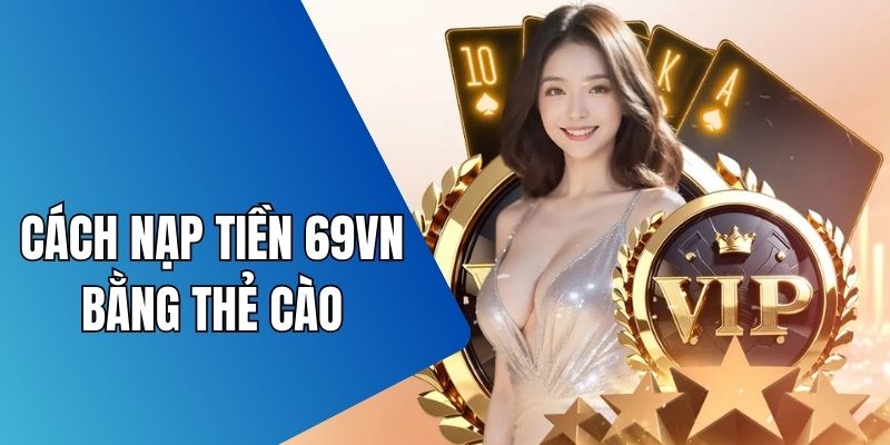 Nạp tiền 69VN bằng thẻ cào thuận tiện và đơn giản