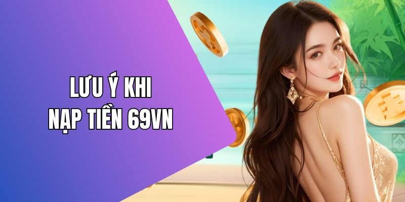 Chú ý khi nạp tiền 69VN để tránh lỗi cơ bản