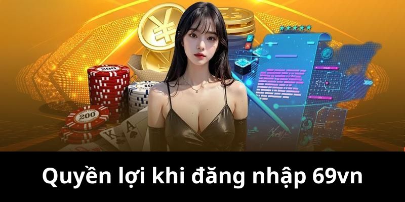 Quyền lợi khi đăng nhập 69vn mà mọi người cần biết