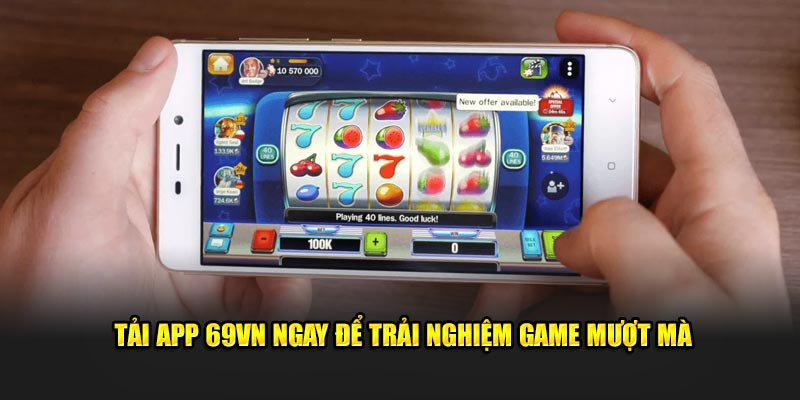 Tải app 69VN ngay để trải nghiệm game mượt mà